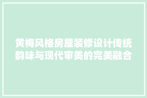 黄梅风格房屋装修设计传统韵味与现代审美的完美融合