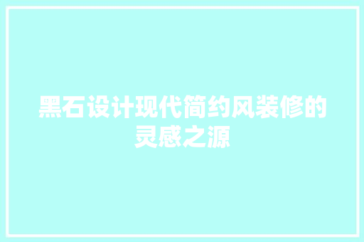黑石设计现代简约风装修的灵感之源