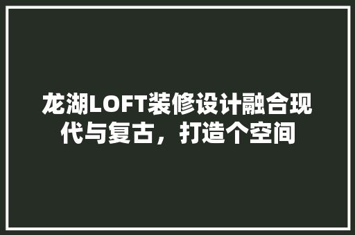 龙湖LOFT装修设计融合现代与复古，打造个空间
