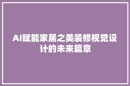 AI赋能家居之美装修视觉设计的未来篇章  第1张