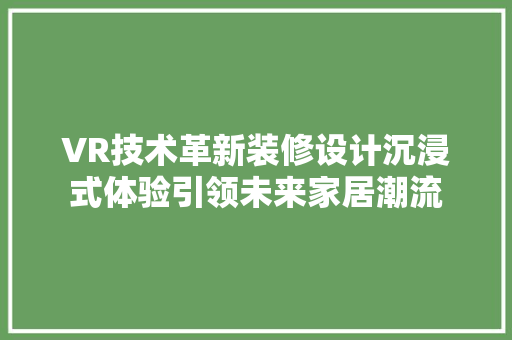 VR技术革新装修设计沉浸式体验引领未来家居潮流