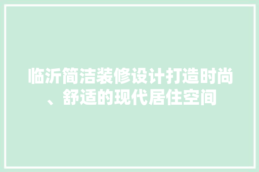 临沂简洁装修设计打造时尚、舒适的现代居住空间  第1张