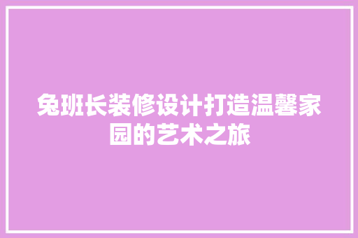 兔班长装修设计打造温馨家园的艺术之旅  第1张