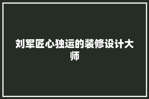 刘军匠心独运的装修设计大师
