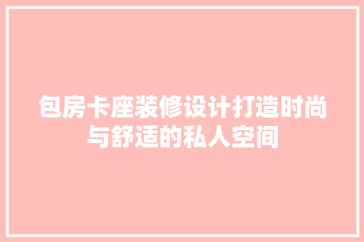 包房卡座装修设计打造时尚与舒适的私人空间
