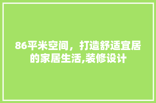 86平米空间，打造舒适宜居的家居生活,装修设计