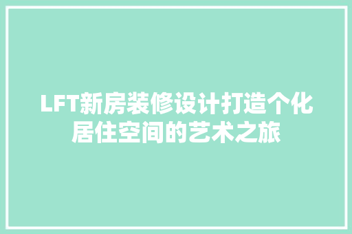 LFT新房装修设计打造个化居住空间的艺术之旅  第1张