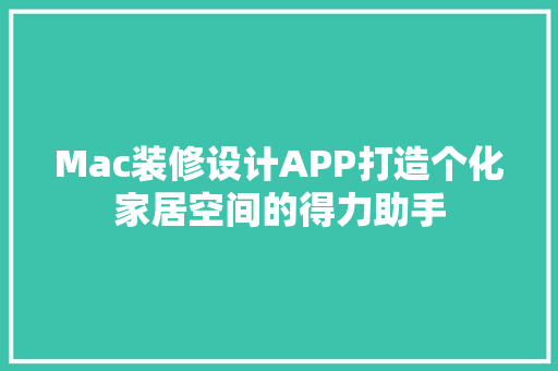 Mac装修设计APP打造个化家居空间的得力助手