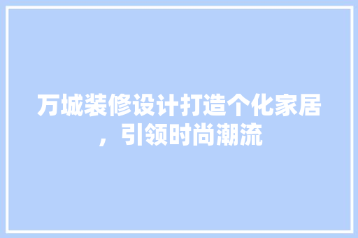 万城装修设计打造个化家居，引领时尚潮流  第1张
