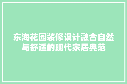 东海花园装修设计融合自然与舒适的现代家居典范