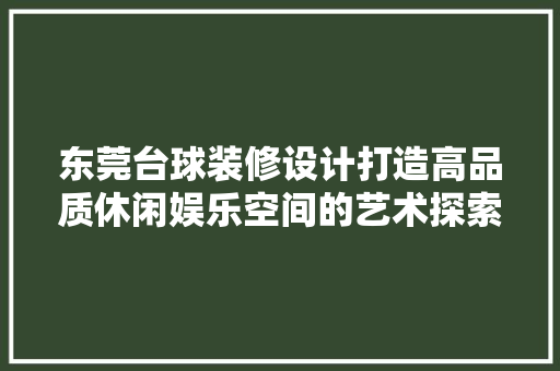 东莞台球装修设计打造高品质休闲娱乐空间的艺术探索