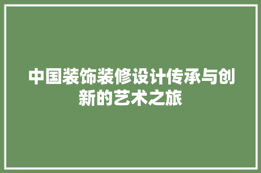 中国装饰装修设计传承与创新的艺术之旅