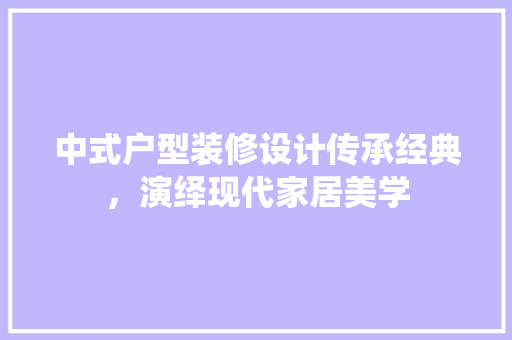中式户型装修设计传承经典，演绎现代家居美学