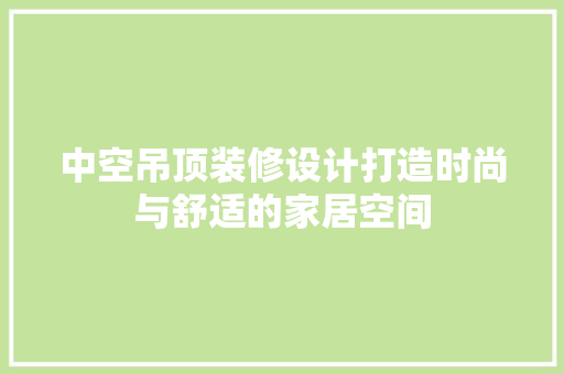 中空吊顶装修设计打造时尚与舒适的家居空间