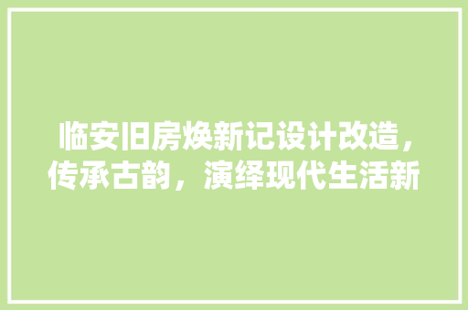 临安旧房焕新记设计改造，传承古韵，演绎现代生活新篇章