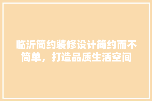 临沂简约装修设计简约而不简单，打造品质生活空间