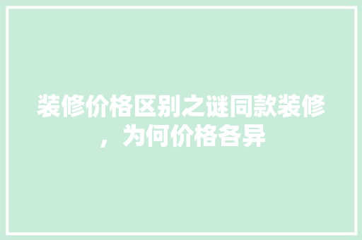 装修价格区别之谜同款装修，为何价格各异