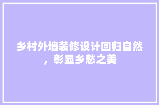 乡村外墙装修设计回归自然，彰显乡愁之美