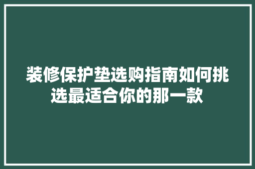 装修保护垫选购指南如何挑选最适合你的那一款