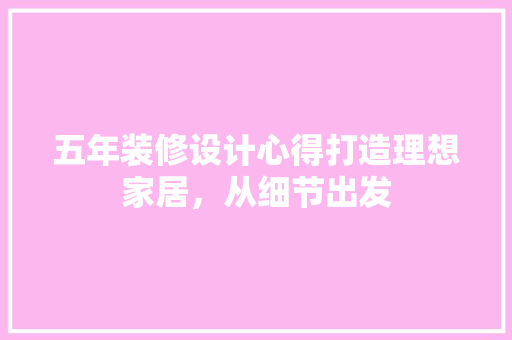 五年装修设计心得打造理想家居，从细节出发  第1张