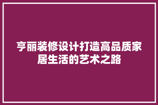 亨丽装修设计打造高品质家居生活的艺术之路  第1张