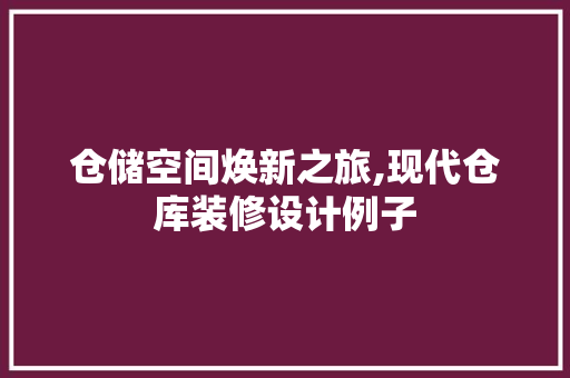 仓储空间焕新之旅,现代仓库装修设计例子