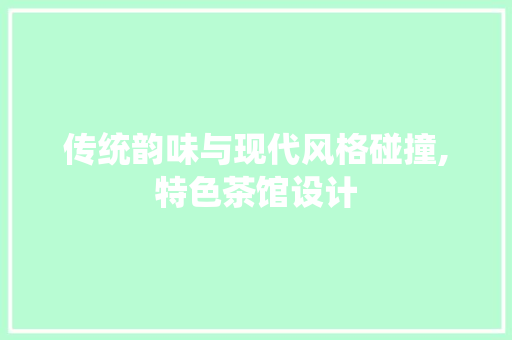 传统韵味与现代风格碰撞,特色茶馆设计