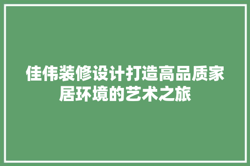 佳伟装修设计打造高品质家居环境的艺术之旅  第1张