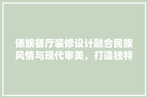 傣族餐厅装修设计融合民族风情与现代审美，打造独特餐饮空间