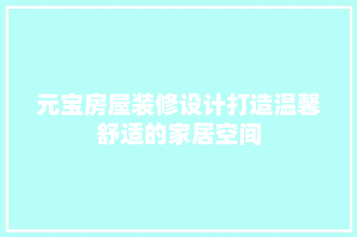 元宝房屋装修设计打造温馨舒适的家居空间