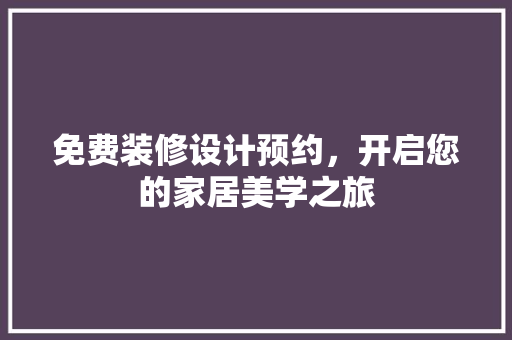 免费装修设计预约，开启您的家居美学之旅
