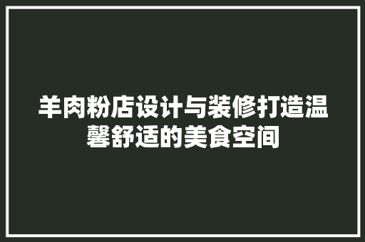 羊肉粉店设计与装修打造温馨舒适的美食空间  第1张