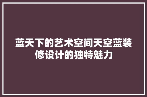 蓝天下的艺术空间天空蓝装修设计的独特魅力