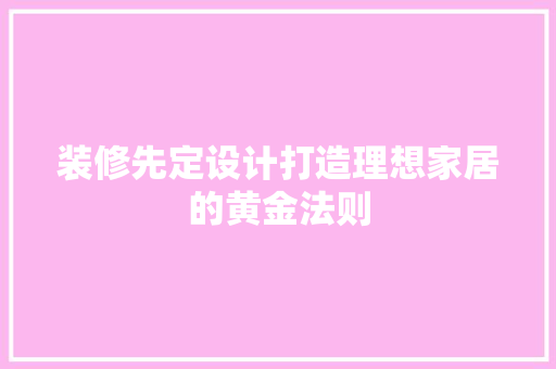 装修先定设计打造理想家居的黄金法则