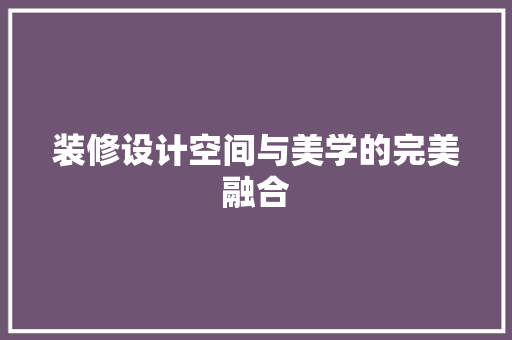 装修设计空间与美学的完美融合