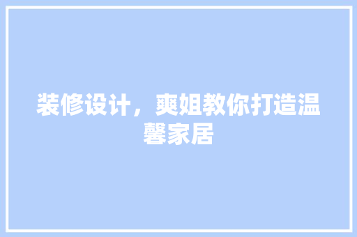 装修设计，爽姐教你打造温馨家居