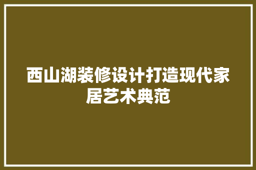 西山湖装修设计打造现代家居艺术典范