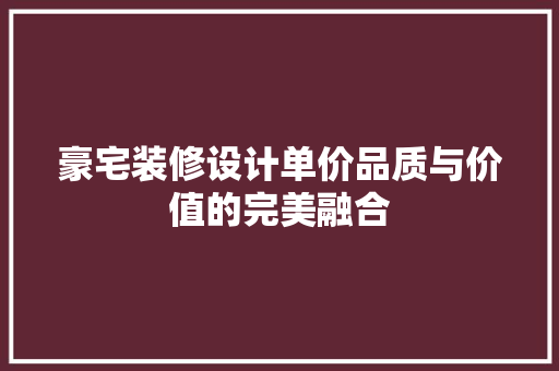 豪宅装修设计单价品质与价值的完美融合