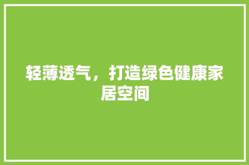 轻薄透气，打造绿色健康家居空间