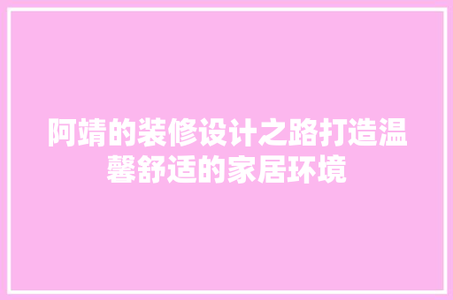 阿靖的装修设计之路打造温馨舒适的家居环境  第1张
