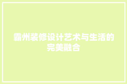 霸州装修设计艺术与生活的完美融合  第1张