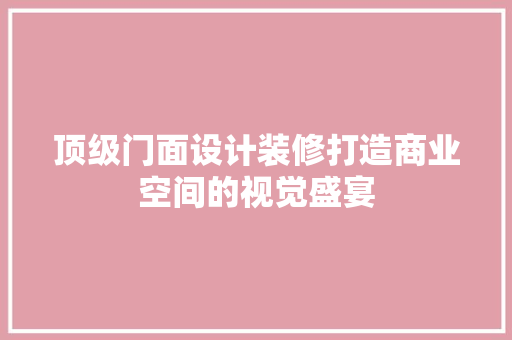 顶级门面设计装修打造商业空间的视觉盛宴