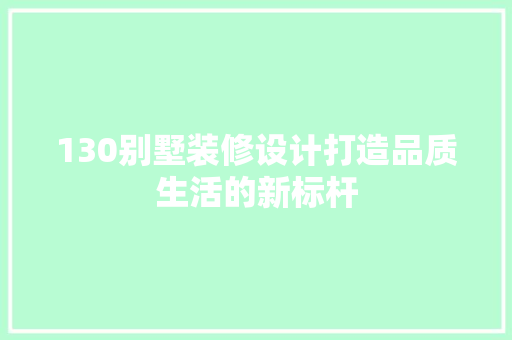 130别墅装修设计打造品质生活的新标杆