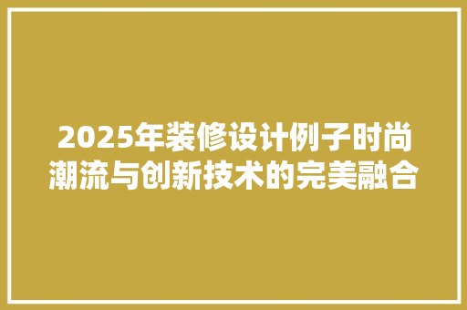 2025年装修设计例子时尚潮流与创新技术的完美融合