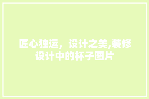 匠心独运，设计之美,装修设计中的杯子图片