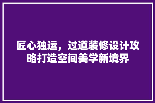 匠心独运，过道装修设计攻略打造空间美学新境界