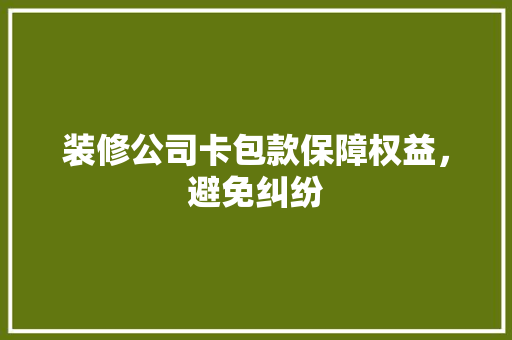 装修公司卡包款保障权益，避免纠纷