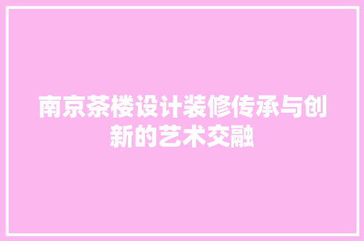 南京茶楼设计装修传承与创新的艺术交融