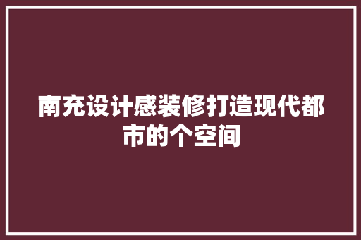 南充设计感装修打造现代都市的个空间