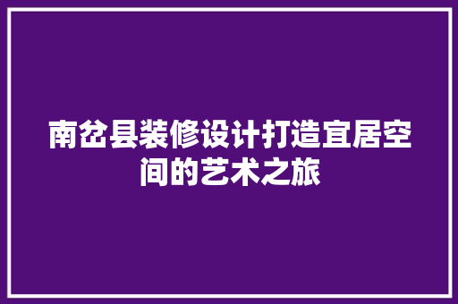南岔县装修设计打造宜居空间的艺术之旅